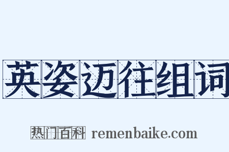 英姿迈往组词是什么意思的图片